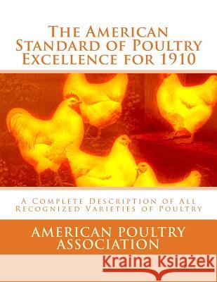 The American Standard of Poultry Excellence for 1910: A Complete Description of All Recognized Varieties of Poultry American Poultry Association Jackson Chambers 9781548231545 Createspace Independent Publishing Platform
