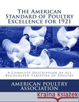 The American Standard of Poultry Excellence for 1921: A Complete Description of All Recognized Varieties of Poultry American Poultry Association Jackson Chambers 9781548233464 Createspace Independent Publishing Platform