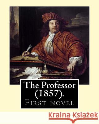 The Professor (1857). By: Charlotte Bronte: First novel by Charlotte Bronte. Bronte, Charlotte 9781548294144