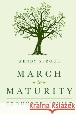 March to Maturity: Grounded and Built Wendy Sproul 9781548307479