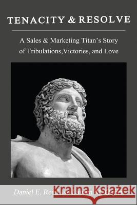 Tenacity & Resolve: A Sales & Marketing Titan's Story of Tribulations, Victories, and Love Daniel E. Reed Lauren M. Oujiri 9781548330149