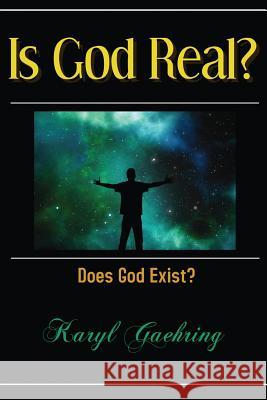 Is God Real?: Does God Exist? Karyl Gaehring 9781548378295 Createspace Independent Publishing Platform