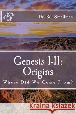 Genesis 1-11: Origins: Where Did We Come From? Dr Bill Smallman 9781548379131