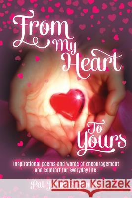 From My Heart To Yours: Inspirational poems and words of encouragement and comfort for everyday life. James, Pat Jenkins 9781548422349