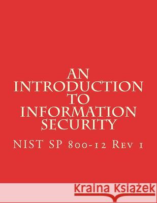 An Introduction to Information Security: NIST 800-12 Rev 1 National Institute of Standards and Tech 9781548433109