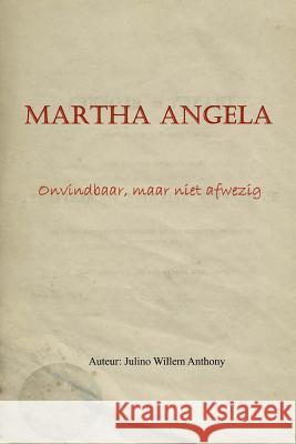 Martha Angela: Onvindbaar, maar niet afwezig Anthony, Julino Willem 9781548533908 Createspace Independent Publishing Platform