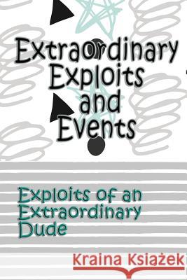 Extraordinary Exploits and Event: Exploits of an Extraordinary Dude Deena Rae Schoenfeldt 9781548540326 Createspace Independent Publishing Platform