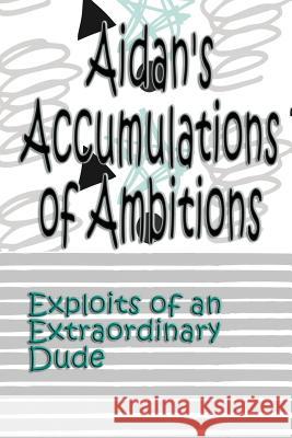 Aidan's Accumulations of Ambitions: Exploits of an Extraordinary Dude Deena Rae Schoenfeldt 9781548544416 Createspace Independent Publishing Platform