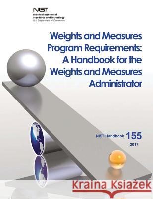 Weights and Measures Program Requirements: A Handbook for the Weights and Measures Administrator U. S. Department of Commerce National Institute of Sta An 9781548558956