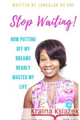 Stop Waiting!: How putting off my dreams nearly wasted my life Ra'oof, Jameelah 9781548595616 Createspace Independent Publishing Platform