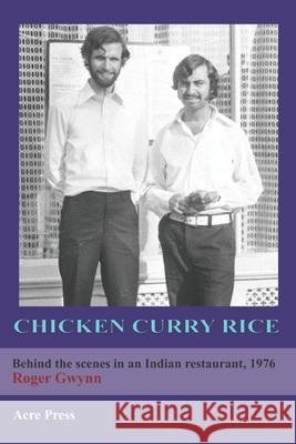 Chicken Curry Rice: Behind the scenes in an Indian restaurant, 1976 Gwynn, Roger 9781548609900 Createspace Independent Publishing Platform