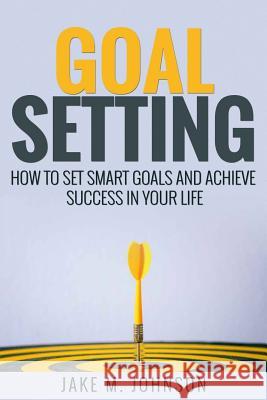 Goal Setting: How To Set Smart Goals and Achieve Success In Your Life Lee, Anthony 9781548651459 Createspace Independent Publishing Platform