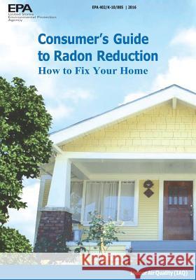 Consumer's Guide to Radon Reduction: How to Fix Your Home U. S. Environmental Protection Agency 9781548683955 Createspace Independent Publishing Platform
