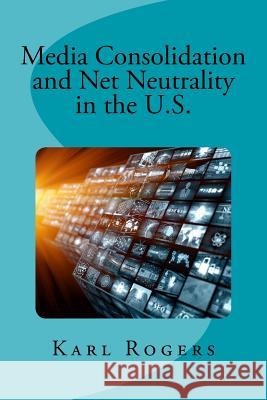 Media Consolidation and Net Neutrality in the U.S. Dr Karl Rogers 9781548694685 Createspace Independent Publishing Platform