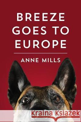 Breeze Goes to Europe: A dialogue between two dogs and their owner Mills, Anne 9781548716783