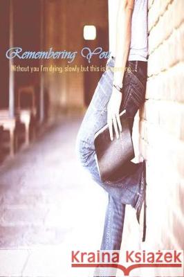 Remembering You: Without you I m dying, slowly but this is happening... Hasan, Faisal 9781548720285