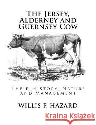 The Jersey, Alderney and Guernsey Cow: Their History, Nature and Management Willis P. Hazard Jackson Chambers 9781548726522 Createspace Independent Publishing Platform