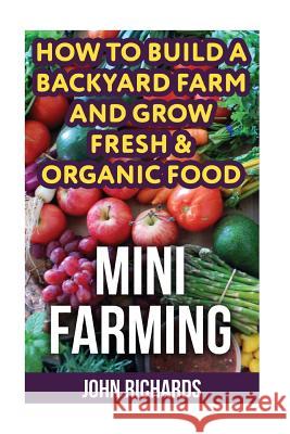 Mini Farming: How To Build A Backyard Farm And Grow Fresh & Organic Food Richards, John 9781548730796 Createspace Independent Publishing Platform