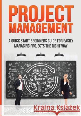 Project Management: A Quick Start Beginners Guide For Easily Managing Projects The Right Way Susan Hollister 9781548772536 Createspace Independent Publishing Platform