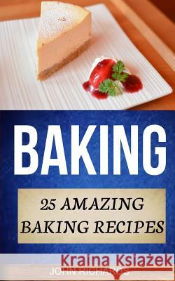 Baking: 25 Amazing Baking Recipes John Richards 9781548781439