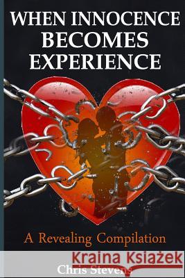 When Innocence Becomes Experience: A Revealing Compilation Chris Stevens 9781548832919 Createspace Independent Publishing Platform