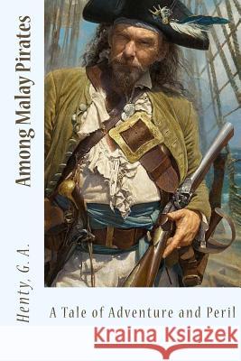 Among Malay Pirates: A Tale of Adventure and Peril Henty G Sir Angels 9781548836429 Createspace Independent Publishing Platform