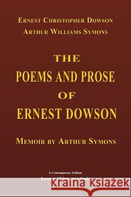 The Poems and Prose of Ernest Dowson - Memoir by Arthur Symons Ernest Christopher Dowson Arthur Symons 9781548850050 Createspace Independent Publishing Platform