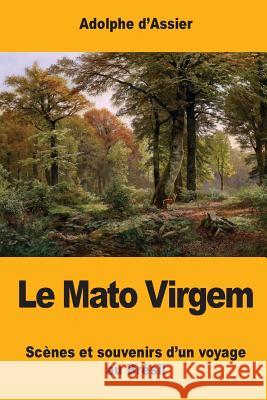 Le Mato Virgem: Scènes et souvenirs d'un voyage au Brésil D'Assier, Adolphe 9781548900588 Createspace Independent Publishing Platform