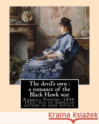 The devil's own: a romance of the Black Hawk war, By: Randall Parrish: Randall Parrish (1858-1923) was an American author of dime novel Parrish, Randall 9781548944735