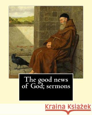 The good news of God; sermons By: Charles Kingsley: Charles Kingsley (12 June 1819 - 23 January 1875) was a broad church priest of the Church of Engla Kingsley, Charles 9781548959807
