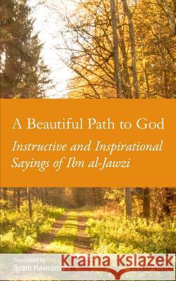 A Beautiful Path to God: Instructive and Inspirational Sayings of Ibn al-Jawzi Hawramani, Ikram 9781549575020