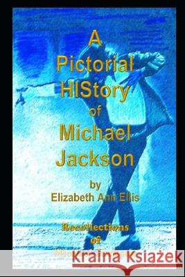A Pictorial HIStory of Michael Jackson: Recollections of Michael Jackson Elizabeth Ann Ellis, Elizabeth Ann Ellis 9781549654299