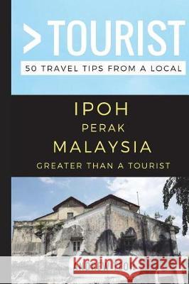 Greater Than a Tourist- Ipoh Perak Malaysia: 50 Travel Tips from a Local Greater Than a. Tourist Andrew Teoh 9781549722141 Independently Published