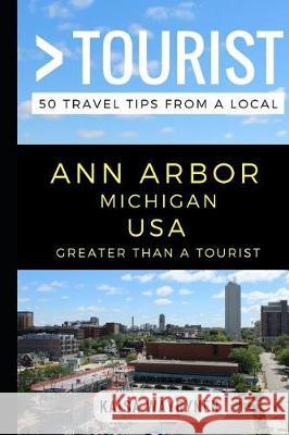 Greater Than a Tourist - Ann Arbor Michigan USA: 50 Travel Tips from a Local Greater Than a. Tourist Lisa Rusczy Kaisa Wayrynen 9781549793370 Independently Published