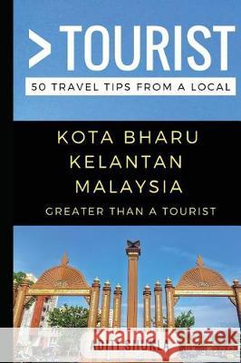 Greater Than a Tourist - Kota Bharu Kelantan Malaysia: 50 Travel Tips from a Local Greater Than a. Tourist Lisa Rusczy Aditi Shukla 9781549881879 Independently Published