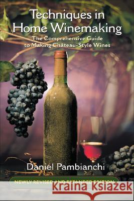 Techniques in Home Winemaking: The Comprehensive Guide to Making Chateau-Style Wines Daniel Pambianchi 9781550652369 Vehicule Press
