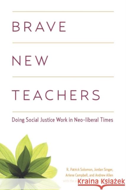 Brave New Teachers: Doing Social Justice Work in Neoliberal Times R.Patrick Solomon Jordan Singer Arlene Campbell 9781551303970 Brown Bear Press