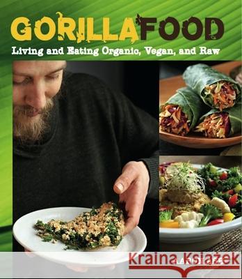 Gorilla Food: Living and Eating Organic, Vegan, and Raw Ash, Aaron 9781551524702
