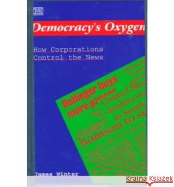 Democracy's Oxygen: How the Corporations Control the News Winter 9781551640617