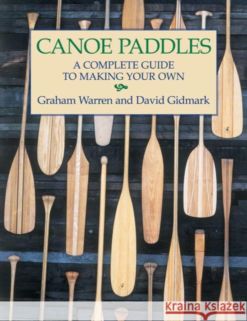 Canoe Paddles: A Complete Guide to Making Your Own Graham Warren David Gidmark David Gidmark 9781552095256 Firefly Books