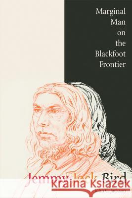 Jemmy Jock Bird: Marginal Man on the Blackfoot Frontier (New) Jackson, John C. 9781552381113 University of Calgary Press