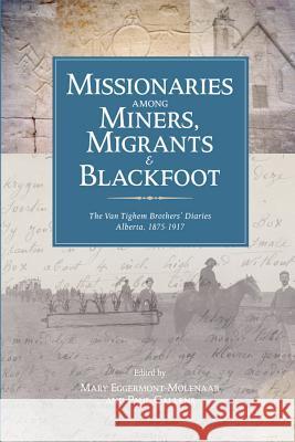 Missionaries Among Miners, Migrants, and Blackfoot: The Van Tighem Brothers' Diaries, Alberta 1876-1917volume 24 Eggermont -Molenaar, Mary 9781552381892