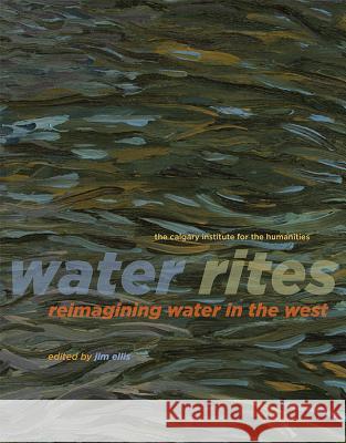 Water Rites: Reimagining Water in the West Jim Ellis Adrian Parr David Laidlaw 9781552389973