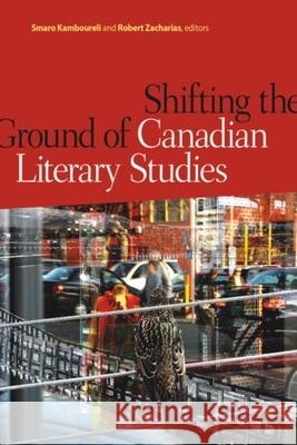 Shifting the Ground of Canadian Literary Studies Smaro Kamboureli Robert Zacharias 9781554583652 Wilfrid Laurier University Press