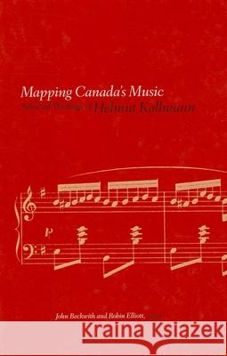 Mapping Canada's Music: Selected Writings of Helmut Kallmann Helmut Kallmann John Beckwith Robin Elliott 9781554588916 Wilfrid Laurier University Press
