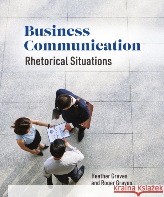 Business Communication: Rhetorical Situations Heather Graves Roger Graves 9781554815005