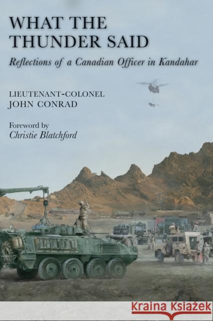 What the Thunder Said: Reflections of a Canadian Officer in Kandahar Lieutenant-Colonel John Conrad Christie Blatchford 9781554884087