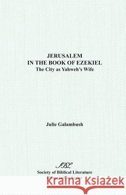 Jerusalem in the Book of Ezekiel: The City as Yahweh's Wife Galambush, Julie 9781555407568 Society of Biblical Literature