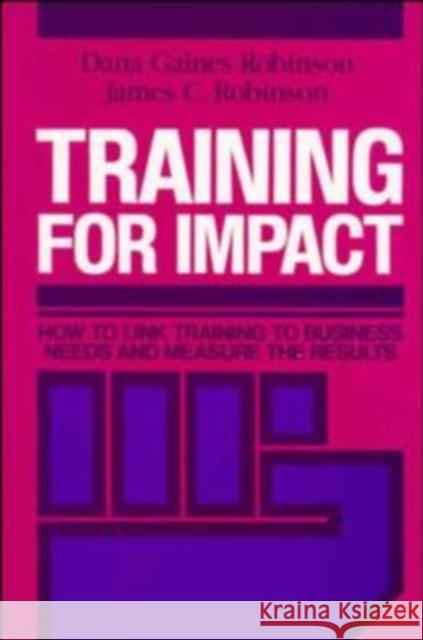 Training for Impact: How to Link Training to Business Needs and Measure the Results Robinson, Dana Gaines 9781555421533