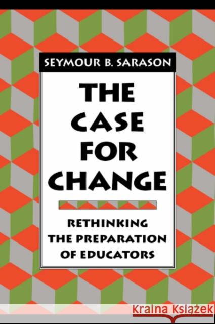 The Case for Change: Rethinking the Preparation of Educators Sarason, Seymour B. 9781555425043